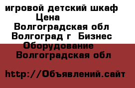 игровой детский шкаф › Цена ­ 7 000 - Волгоградская обл., Волгоград г. Бизнес » Оборудование   . Волгоградская обл.